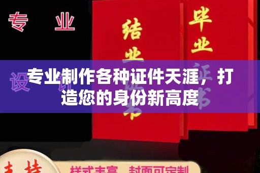 寻乌专业制作各种证件天涯，打造您的身份新高度